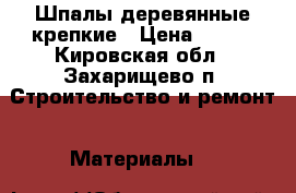 Шпалы деревянные крепкие › Цена ­ 250 - Кировская обл., Захарищево п. Строительство и ремонт » Материалы   